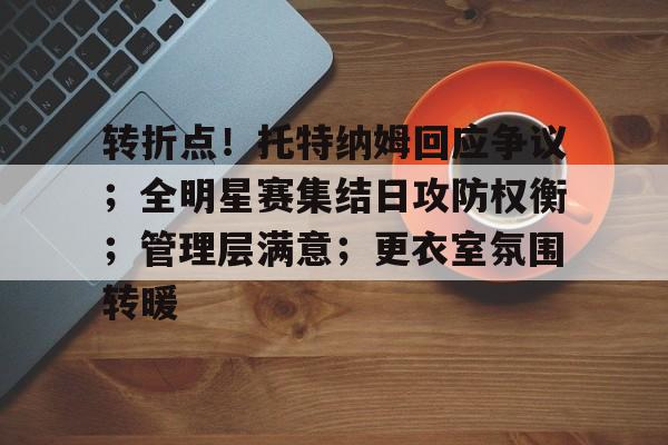 九游手游下载-转折点!托特纳姆回应争议;全明星赛集结日攻防权衡;管理层满意;更衣室氛围转暖的简单介绍