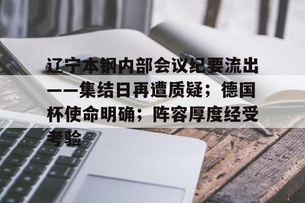 九游游戏中心-包含辽宁本钢内部会议纪要流出——集结日再遭质疑；德国杯使命明确；阵容厚度经受考验的词条